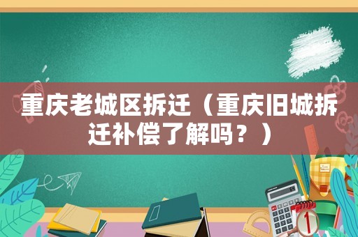 重慶老城區拆遷（重慶舊城拆遷補償了解嗎？）