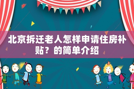 北京拆遷老人怎樣申請住房補貼？的簡單介紹