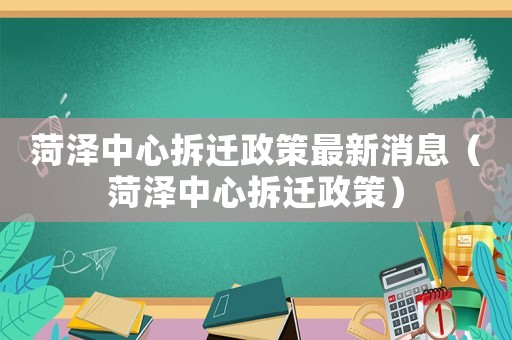 菏澤中心拆遷政策最新消息（菏澤中心拆遷政策）