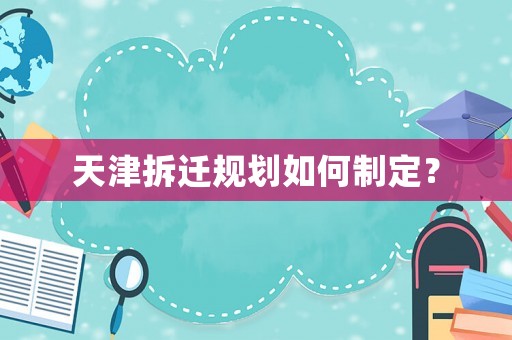 天津拆遷規劃如何制定？