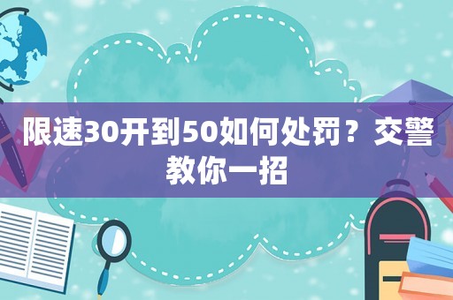 限速30開到50如何處罰？交警教你一招