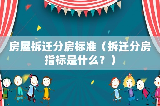 房屋拆遷分房標準（拆遷分房指標是什么？）