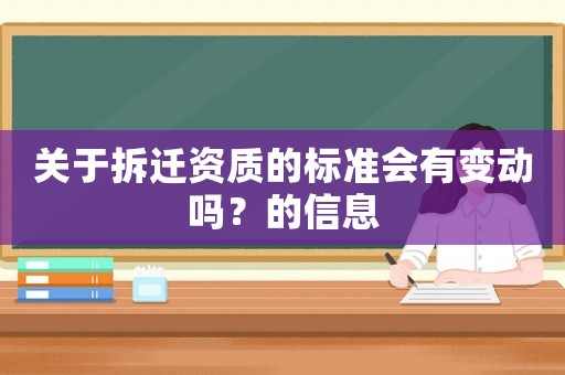 關于拆遷資質的標準會有變動嗎？的信息