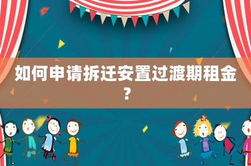 如何申請拆遷安置過渡期租金？
