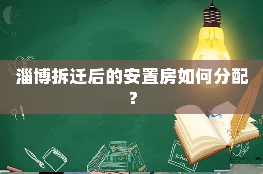淄博拆遷后的安置房如何分配？