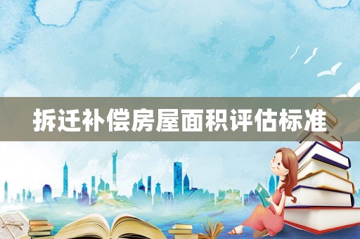拆遷補(bǔ)償房屋面積評(píng)估標(biāo)準(zhǔn)