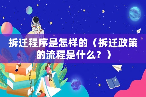 拆遷程序是怎樣的（拆遷政策的流程是什么？）