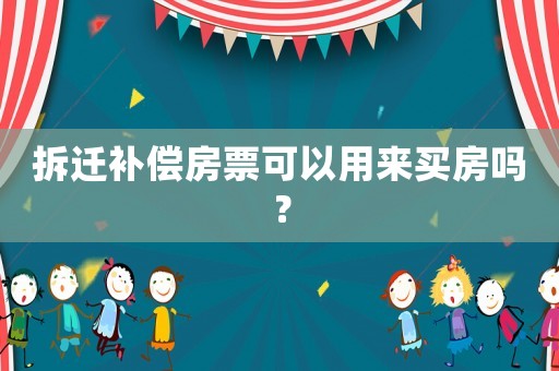 拆遷補償房票可以用來買房嗎？
