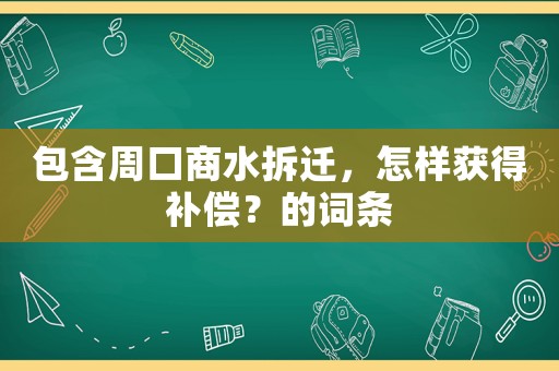 包含周口商水拆遷，怎樣獲得補(bǔ)償？的詞條