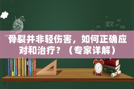 骨裂并非輕傷害，如何正確應對和治療？（專家詳解）