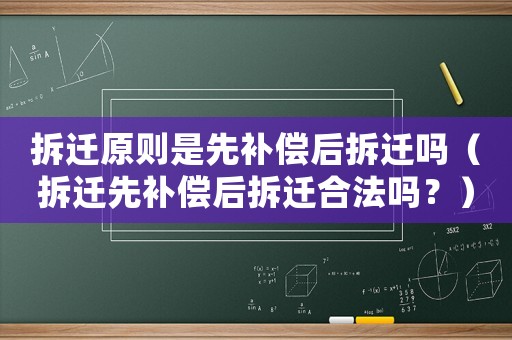 拆遷原則是先補償后拆遷嗎（拆遷先補償后拆遷合法嗎？）