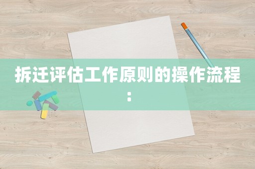 拆遷評估工作原則的操作流程: