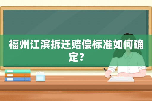 福州江濱拆遷賠償標準如何確定？