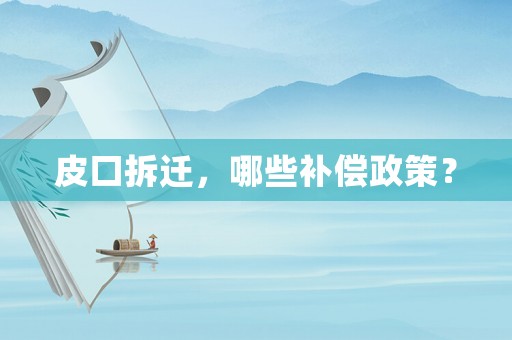 皮口拆遷，哪些補償政策？