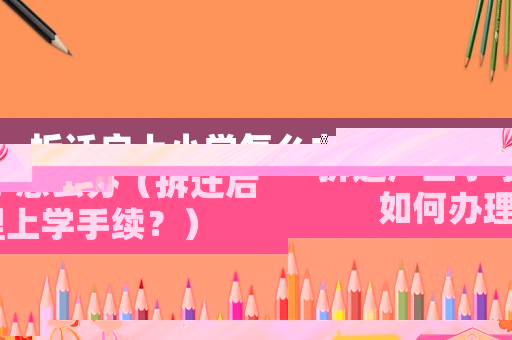 拆遷戶上小學怎么辦（拆遷后如何辦理上學手續？）