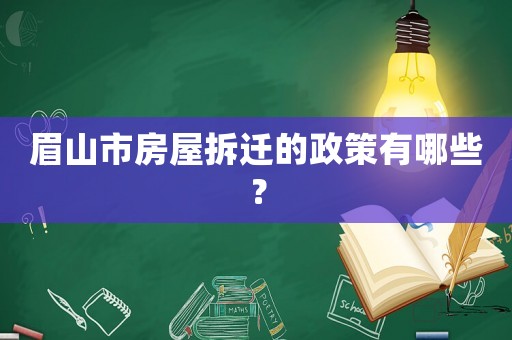 眉山市房屋拆遷的政策有哪些？
