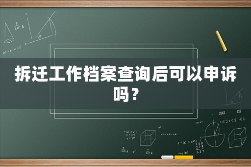 拆遷工作檔案查詢后可以申訴嗎？