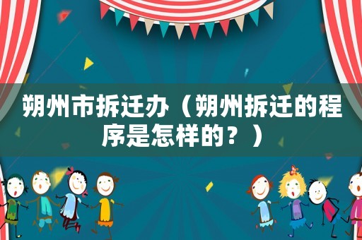 朔州市拆遷辦（朔州拆遷的程序是怎樣的？）