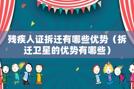 殘疾人證拆遷有哪些優(yōu)勢（拆遷衛(wèi)星的優(yōu)勢有哪些）