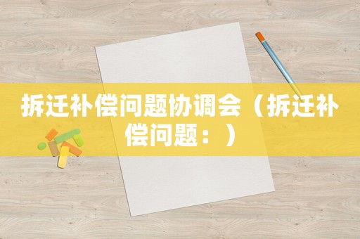 拆遷補償問題協調會（拆遷補償問題：）