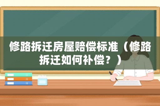 修路拆遷房屋賠償標準（修路拆遷如何補償？）