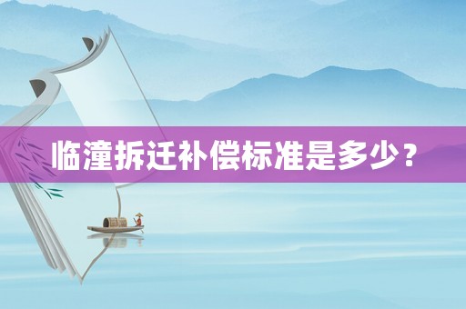 臨潼拆遷補償標(biāo)準(zhǔn)是多少？
