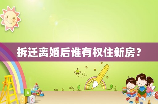 拆遷離婚后誰有權(quán)住新房？