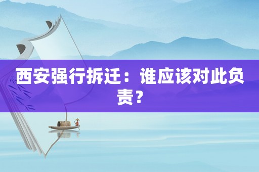 西安強行拆遷：誰應該對此負責？
