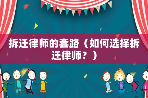 拆遷律師的套路（如何選擇拆遷律師？）