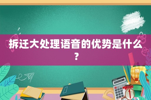 拆遷大處理語(yǔ)音的優(yōu)勢(shì)是什么？