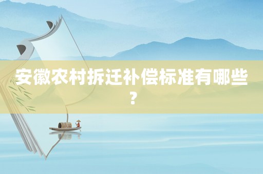 安徽農(nóng)村拆遷補(bǔ)償標(biāo)準(zhǔn)有哪些？