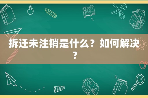 拆遷未注銷是什么？如何解決？