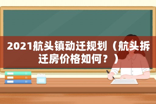 2021航頭鎮動遷規劃（航頭拆遷房價格如何？）