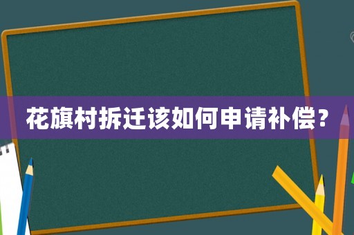 花旗村拆遷該如何申請補(bǔ)償？