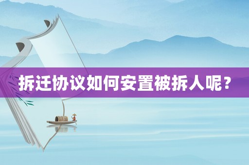 拆遷協議如何安置被拆人呢？