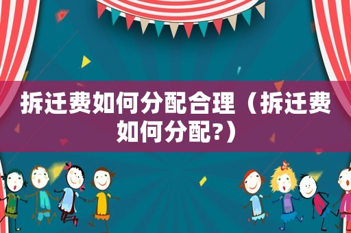 拆遷費如何分配合理（拆遷費如何分配?）