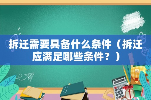 拆遷需要具備什么條件（拆遷應滿足哪些條件？）