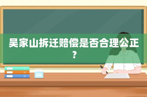 吳家山拆遷賠償是否合理公正？