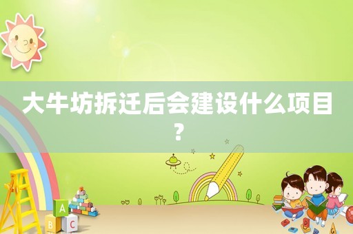 大牛坊拆遷后會建設(shè)什么項目？