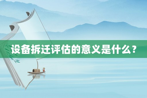 設(shè)備拆遷評估的意義是什么？