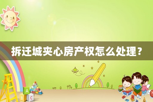 拆遷城夾心房產權怎么處理？