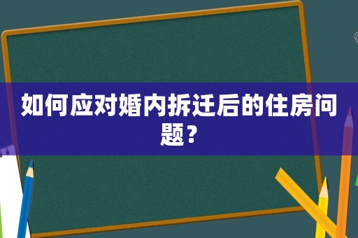 如何應(yīng)對婚內(nèi)拆遷后的住房問題？