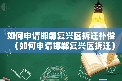 如何申請邯鄲復興區拆遷補償（如何申請邯鄲復興區拆遷）