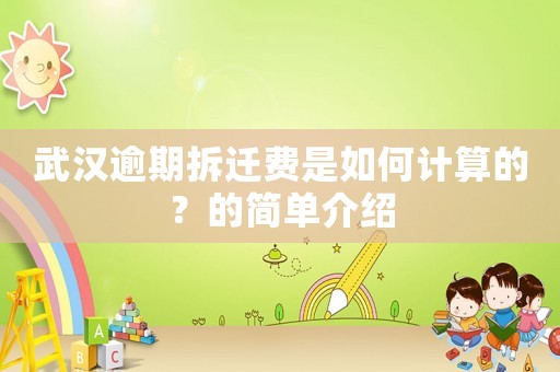 武漢逾期拆遷費是如何計算的？的簡單介紹