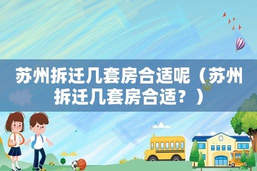 蘇州拆遷幾套房合適呢（蘇州拆遷幾套房合適？）