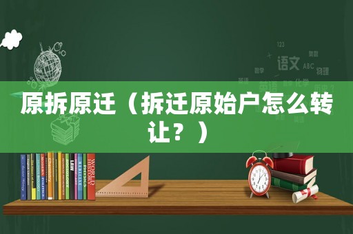 原拆原遷（拆遷原始戶怎么轉(zhuǎn)讓？）