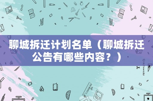 聊城拆遷計劃名單（聊城拆遷公告有哪些內容？）