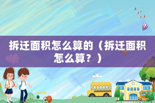 拆遷面積怎么算的（拆遷面積怎么算？）