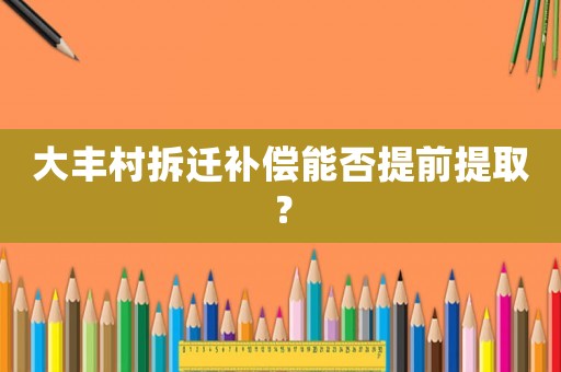 大豐村拆遷補償能否提前提??？