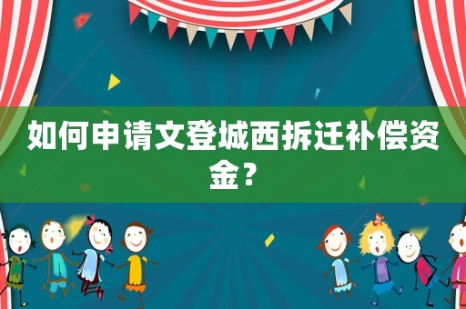 如何申請文登城西拆遷補償資金？